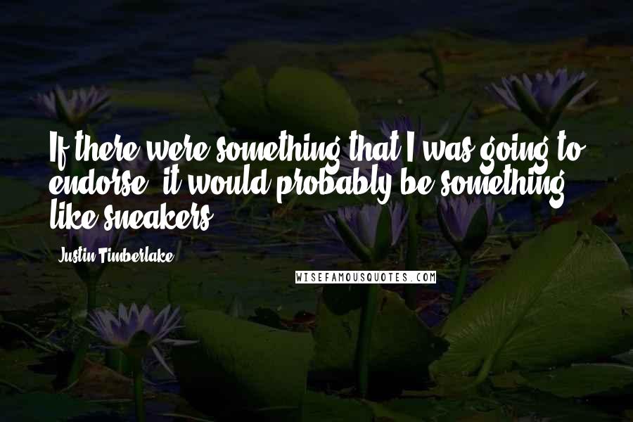 Justin Timberlake Quotes: If there were something that I was going to endorse, it would probably be something like sneakers.