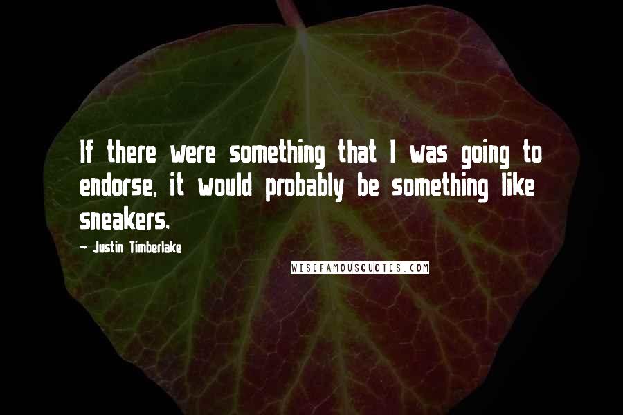 Justin Timberlake Quotes: If there were something that I was going to endorse, it would probably be something like sneakers.