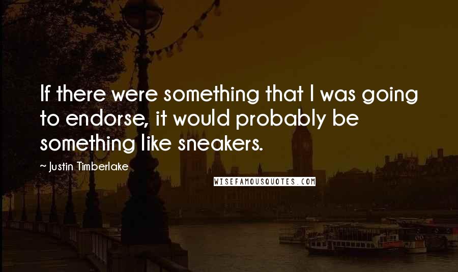 Justin Timberlake Quotes: If there were something that I was going to endorse, it would probably be something like sneakers.