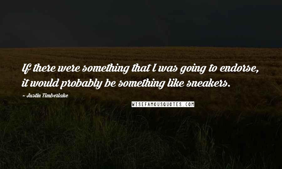 Justin Timberlake Quotes: If there were something that I was going to endorse, it would probably be something like sneakers.