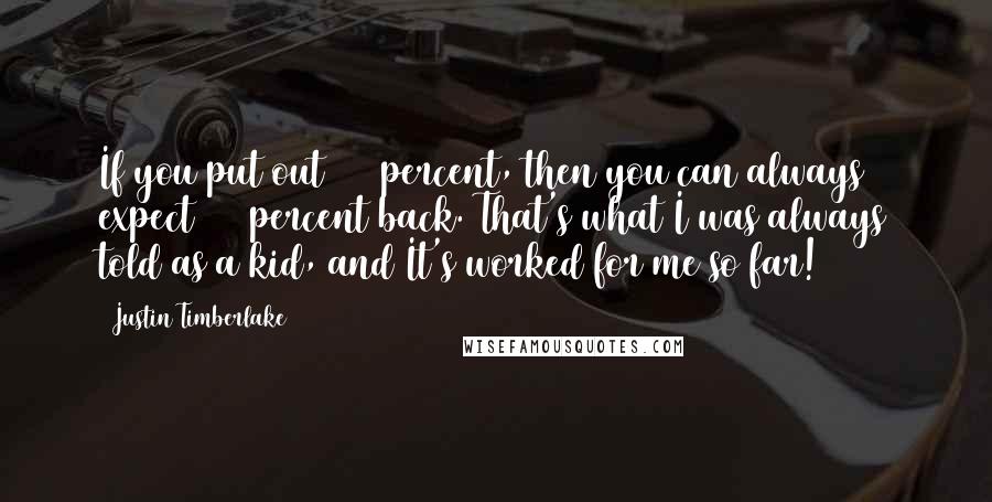 Justin Timberlake Quotes: If you put out 150 percent, then you can always expect 100 percent back. That's what I was always told as a kid, and It's worked for me so far!