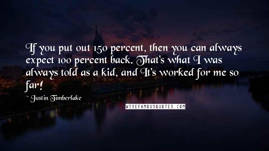 Justin Timberlake Quotes: If you put out 150 percent, then you can always expect 100 percent back. That's what I was always told as a kid, and It's worked for me so far!