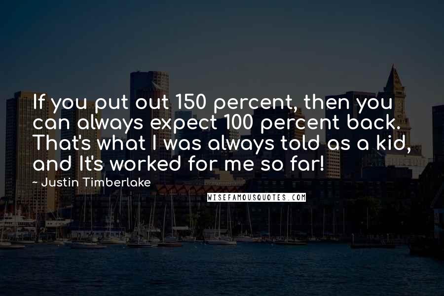 Justin Timberlake Quotes: If you put out 150 percent, then you can always expect 100 percent back. That's what I was always told as a kid, and It's worked for me so far!