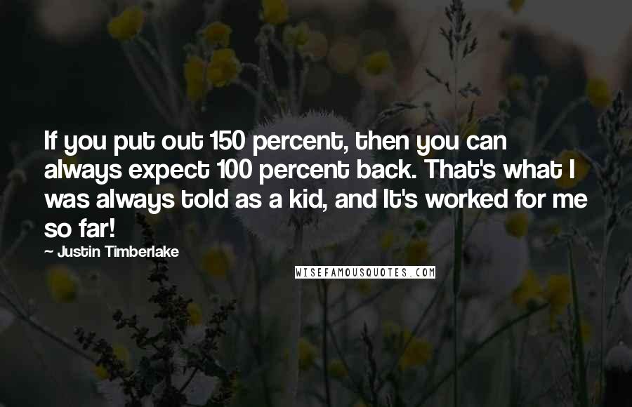 Justin Timberlake Quotes: If you put out 150 percent, then you can always expect 100 percent back. That's what I was always told as a kid, and It's worked for me so far!