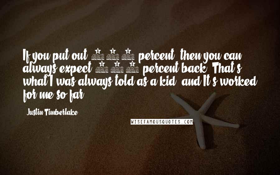 Justin Timberlake Quotes: If you put out 150 percent, then you can always expect 100 percent back. That's what I was always told as a kid, and It's worked for me so far!