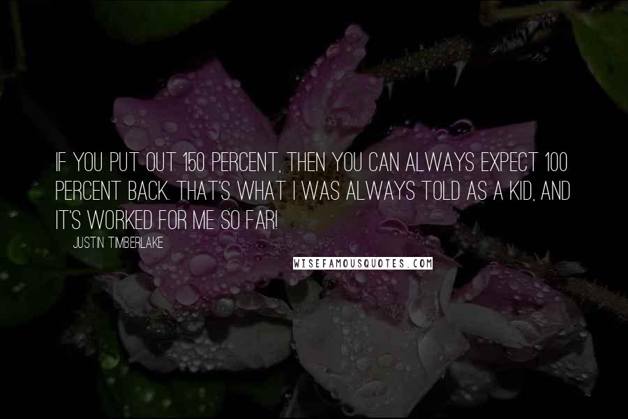 Justin Timberlake Quotes: If you put out 150 percent, then you can always expect 100 percent back. That's what I was always told as a kid, and It's worked for me so far!