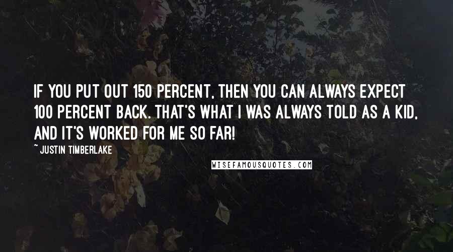 Justin Timberlake Quotes: If you put out 150 percent, then you can always expect 100 percent back. That's what I was always told as a kid, and It's worked for me so far!