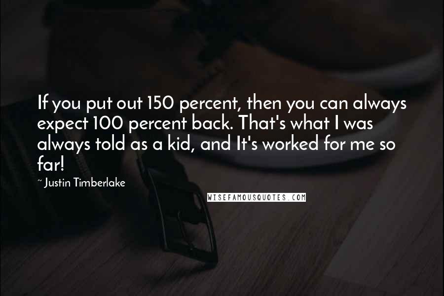 Justin Timberlake Quotes: If you put out 150 percent, then you can always expect 100 percent back. That's what I was always told as a kid, and It's worked for me so far!