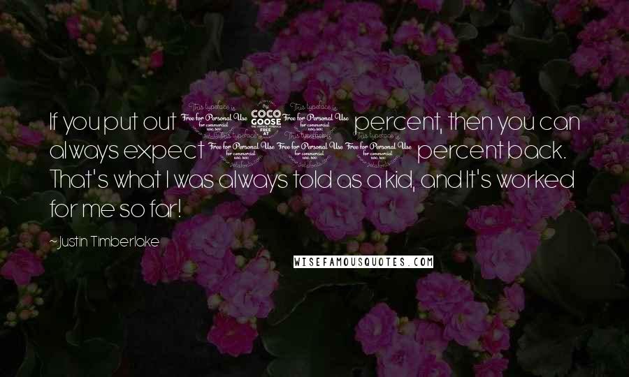 Justin Timberlake Quotes: If you put out 150 percent, then you can always expect 100 percent back. That's what I was always told as a kid, and It's worked for me so far!