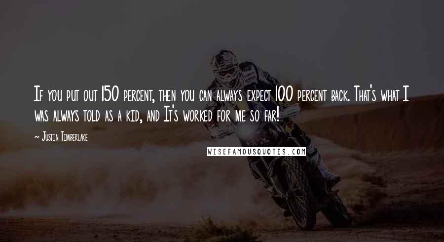 Justin Timberlake Quotes: If you put out 150 percent, then you can always expect 100 percent back. That's what I was always told as a kid, and It's worked for me so far!