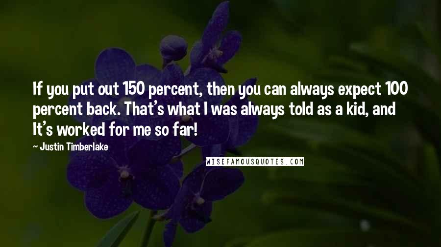 Justin Timberlake Quotes: If you put out 150 percent, then you can always expect 100 percent back. That's what I was always told as a kid, and It's worked for me so far!