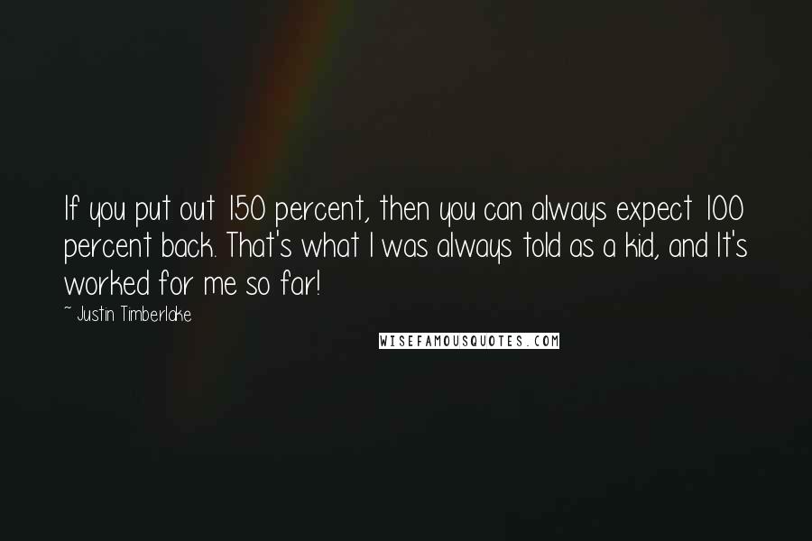 Justin Timberlake Quotes: If you put out 150 percent, then you can always expect 100 percent back. That's what I was always told as a kid, and It's worked for me so far!