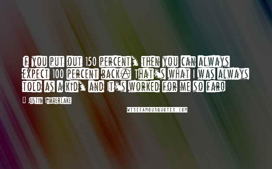 Justin Timberlake Quotes: If you put out 150 percent, then you can always expect 100 percent back. That's what I was always told as a kid, and It's worked for me so far!