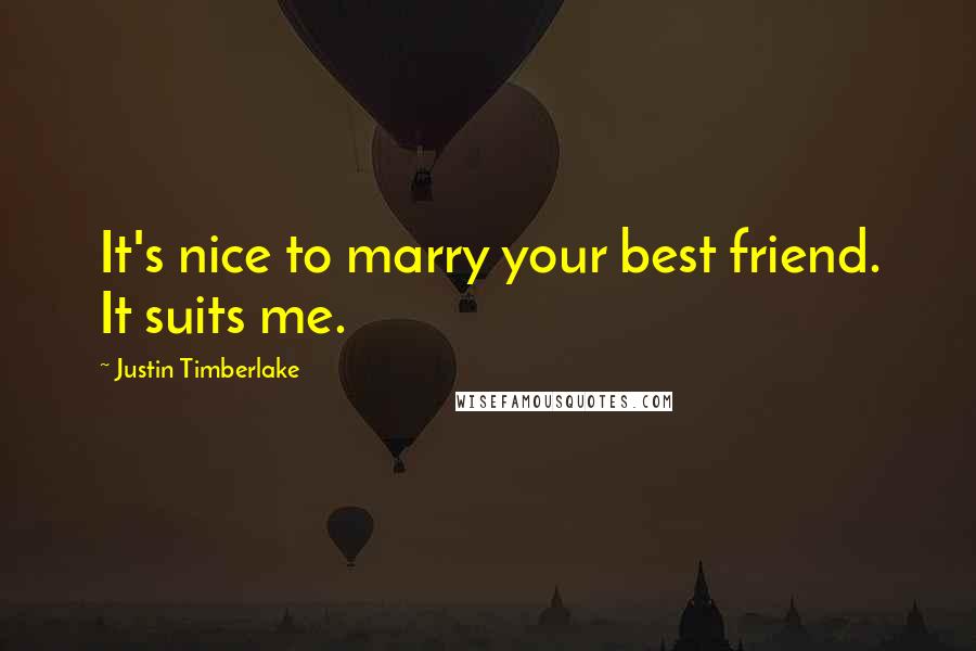 Justin Timberlake Quotes: It's nice to marry your best friend. It suits me.