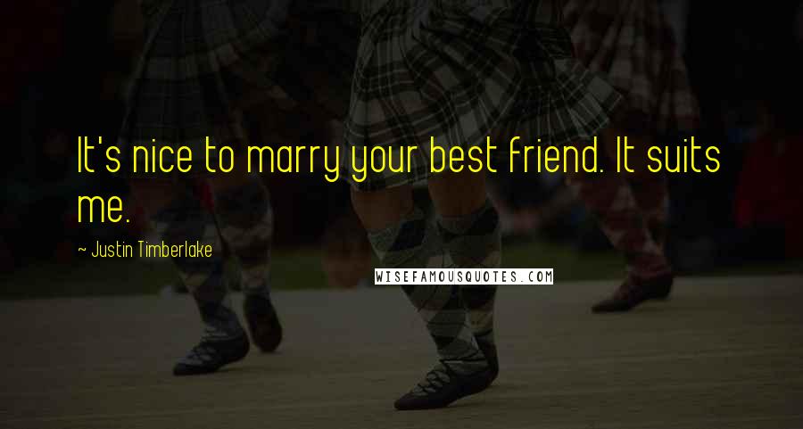 Justin Timberlake Quotes: It's nice to marry your best friend. It suits me.