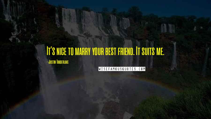 Justin Timberlake Quotes: It's nice to marry your best friend. It suits me.