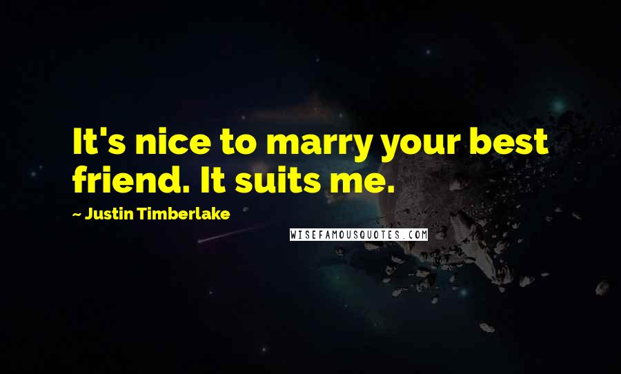 Justin Timberlake Quotes: It's nice to marry your best friend. It suits me.