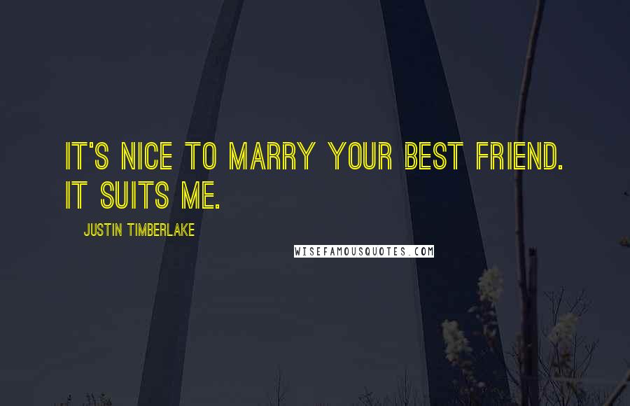 Justin Timberlake Quotes: It's nice to marry your best friend. It suits me.