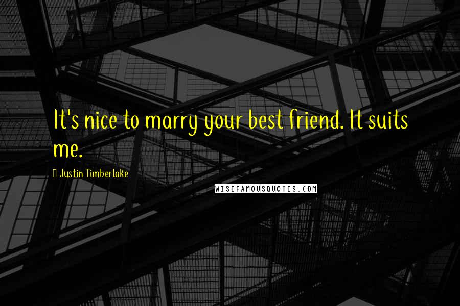 Justin Timberlake Quotes: It's nice to marry your best friend. It suits me.