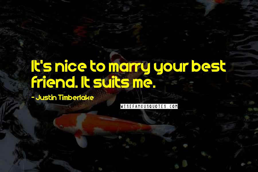 Justin Timberlake Quotes: It's nice to marry your best friend. It suits me.