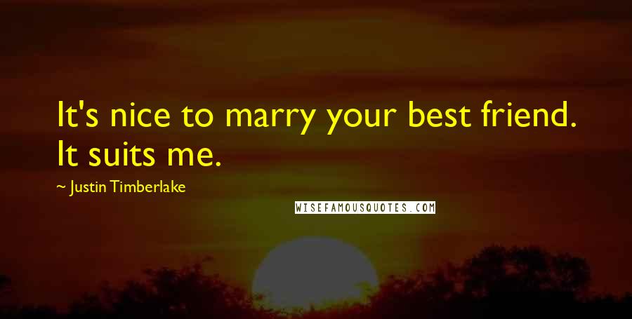 Justin Timberlake Quotes: It's nice to marry your best friend. It suits me.