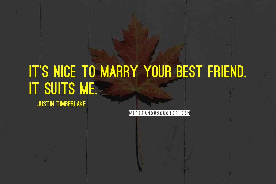 Justin Timberlake Quotes: It's nice to marry your best friend. It suits me.