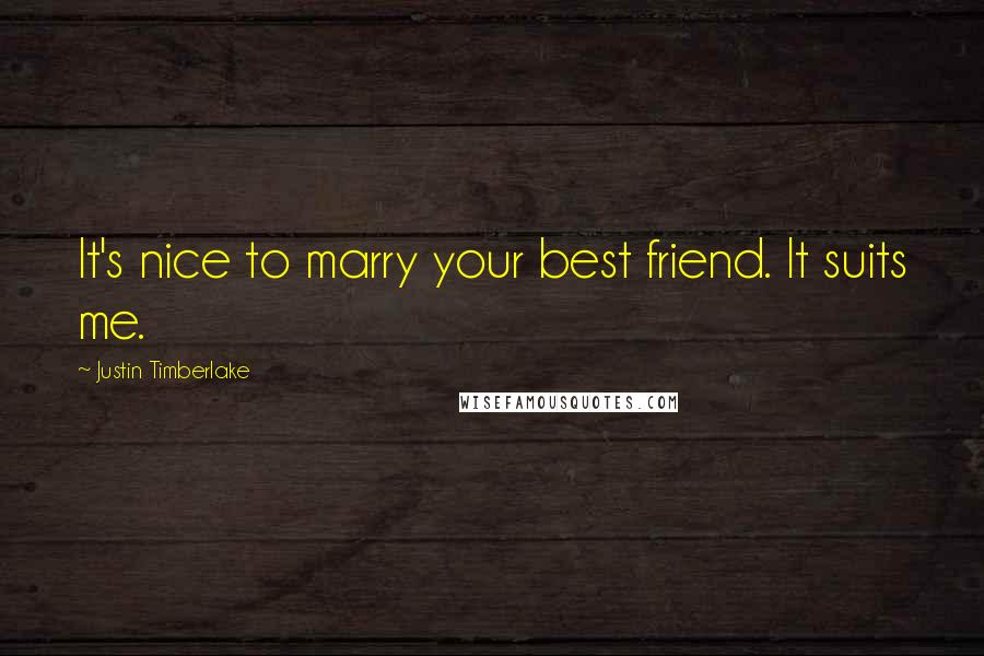 Justin Timberlake Quotes: It's nice to marry your best friend. It suits me.