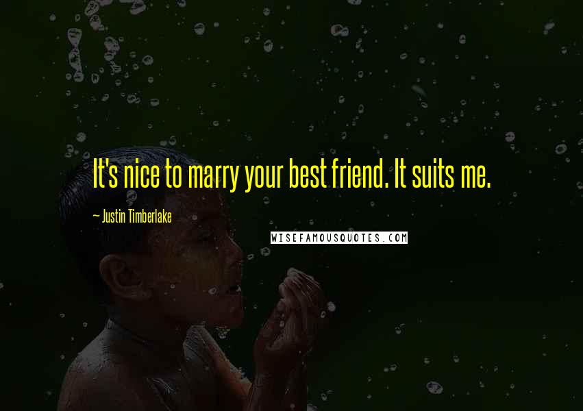 Justin Timberlake Quotes: It's nice to marry your best friend. It suits me.