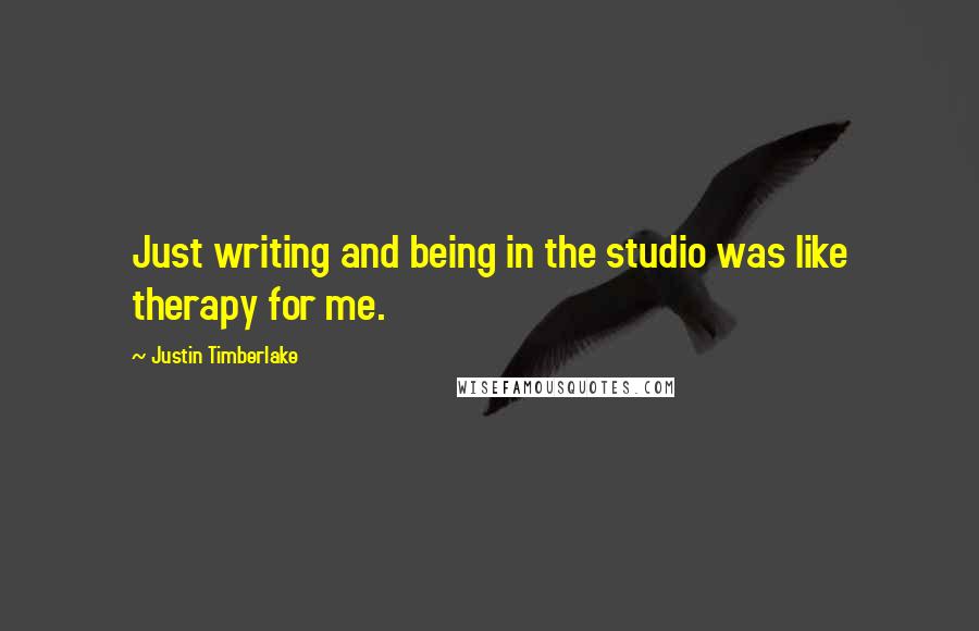 Justin Timberlake Quotes: Just writing and being in the studio was like therapy for me.