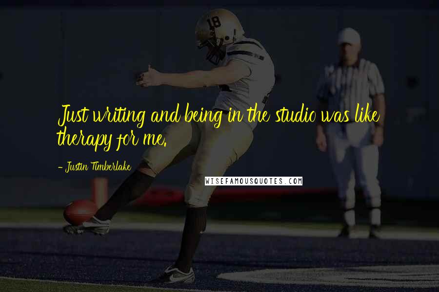 Justin Timberlake Quotes: Just writing and being in the studio was like therapy for me.