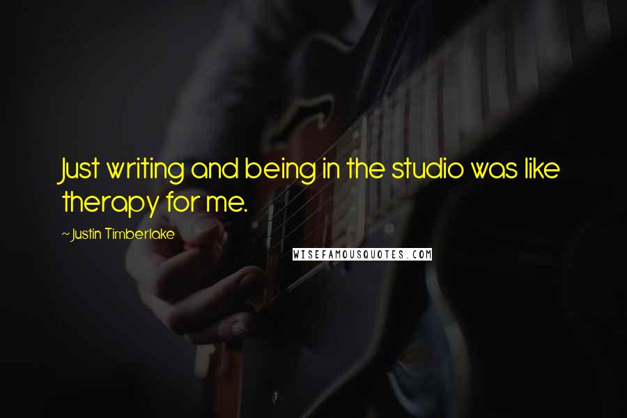 Justin Timberlake Quotes: Just writing and being in the studio was like therapy for me.