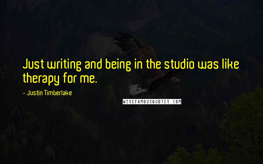 Justin Timberlake Quotes: Just writing and being in the studio was like therapy for me.
