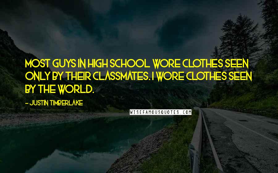 Justin Timberlake Quotes: Most guys in high school wore clothes seen only by their classmates. I wore clothes seen by the world.