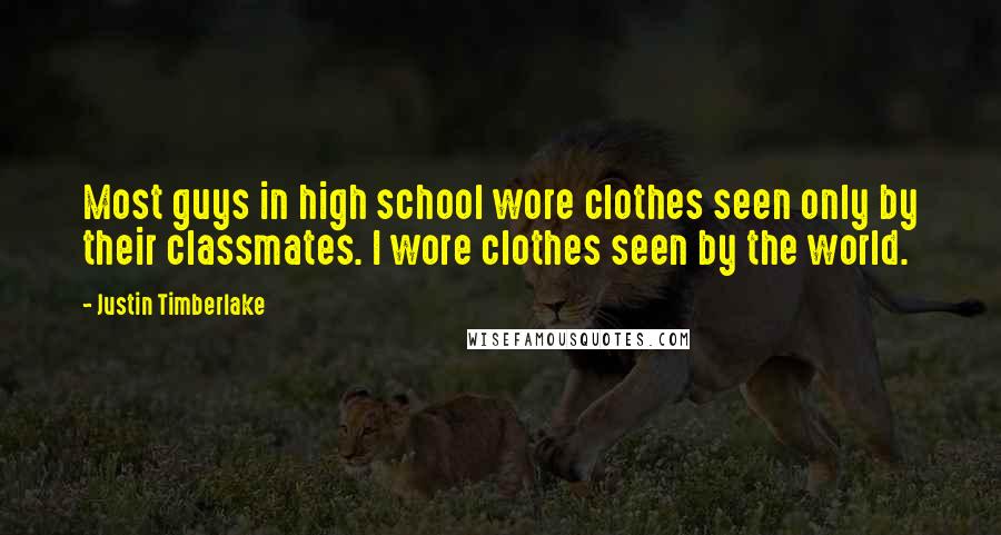 Justin Timberlake Quotes: Most guys in high school wore clothes seen only by their classmates. I wore clothes seen by the world.