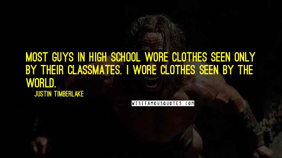 Justin Timberlake Quotes: Most guys in high school wore clothes seen only by their classmates. I wore clothes seen by the world.