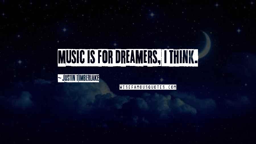 Justin Timberlake Quotes: Music is for dreamers, I think.