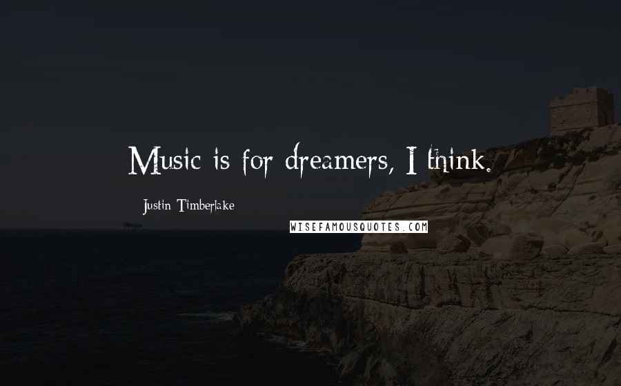 Justin Timberlake Quotes: Music is for dreamers, I think.