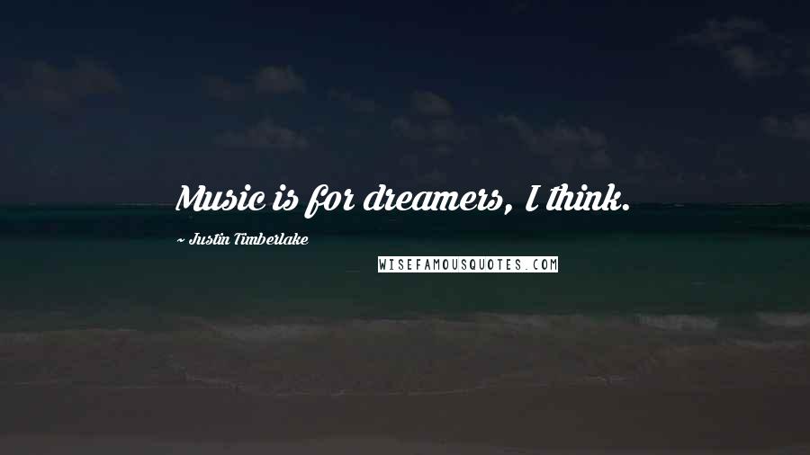 Justin Timberlake Quotes: Music is for dreamers, I think.