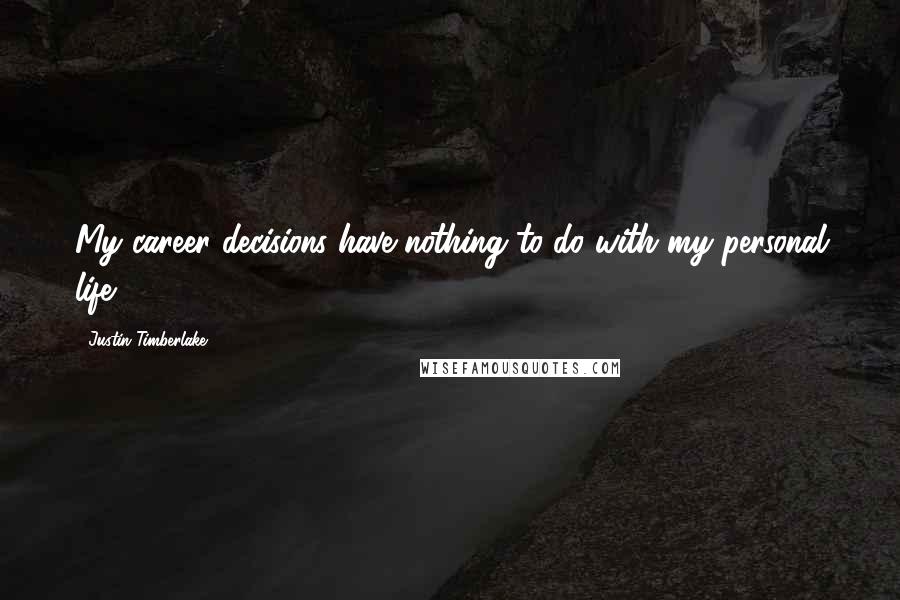 Justin Timberlake Quotes: My career decisions have nothing to do with my personal life.