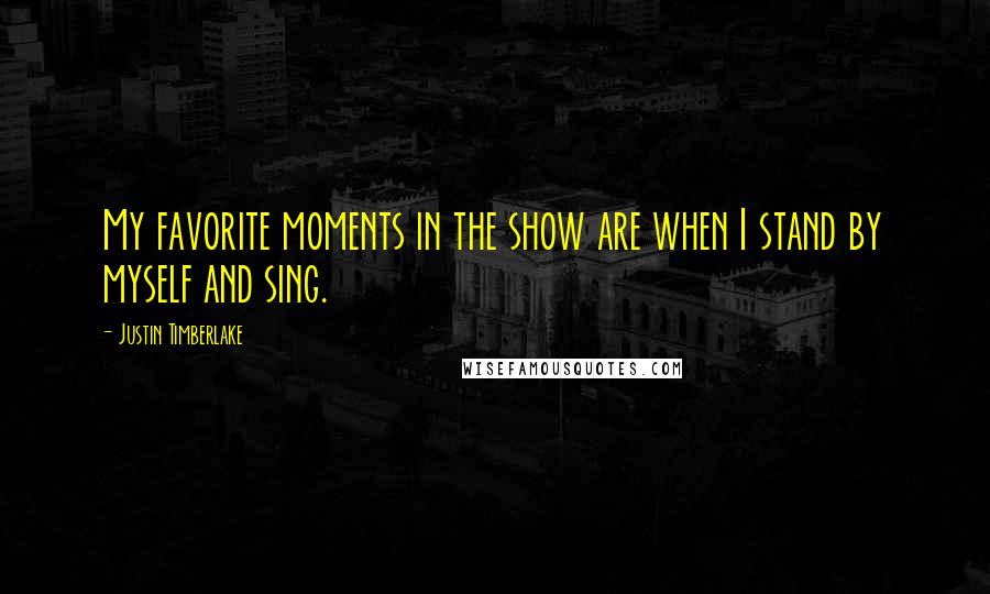 Justin Timberlake Quotes: My favorite moments in the show are when I stand by myself and sing.