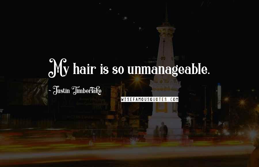 Justin Timberlake Quotes: My hair is so unmanageable.