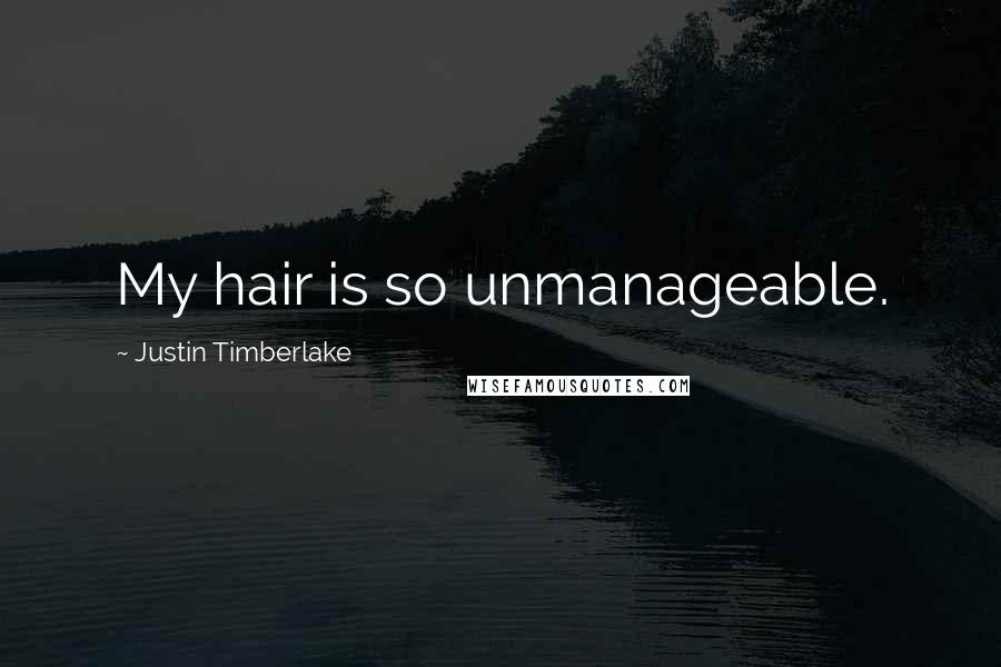 Justin Timberlake Quotes: My hair is so unmanageable.