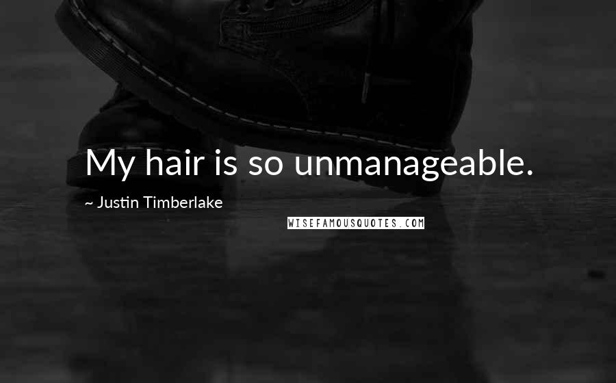Justin Timberlake Quotes: My hair is so unmanageable.