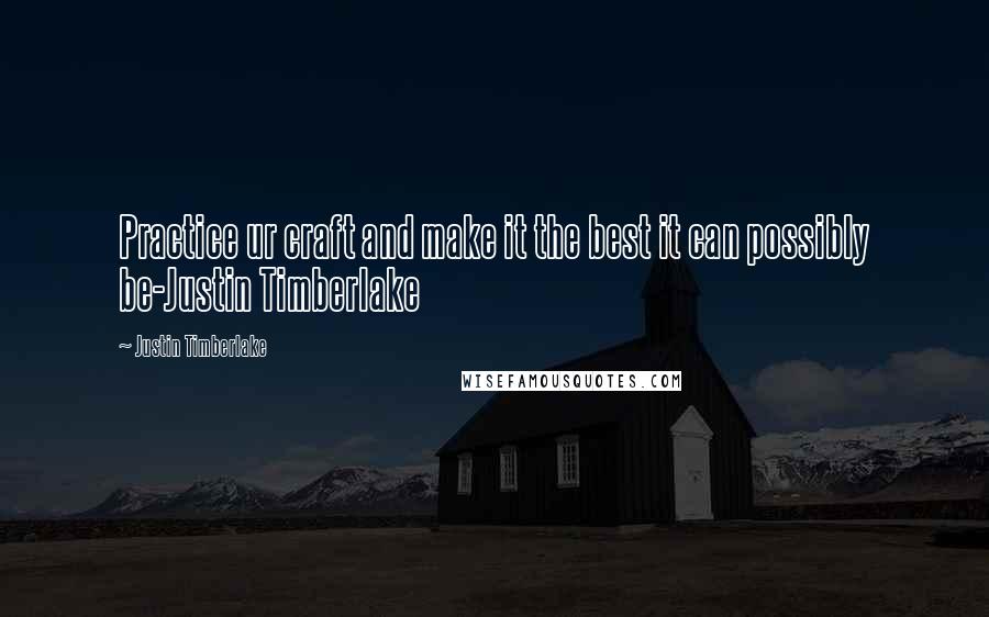 Justin Timberlake Quotes: Practice ur craft and make it the best it can possibly be-Justin Timberlake