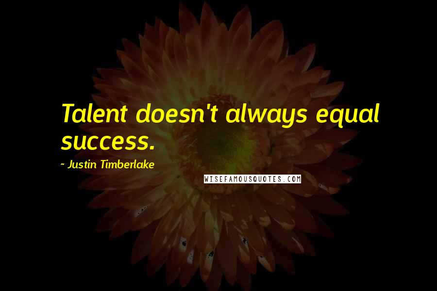 Justin Timberlake Quotes: Talent doesn't always equal success.
