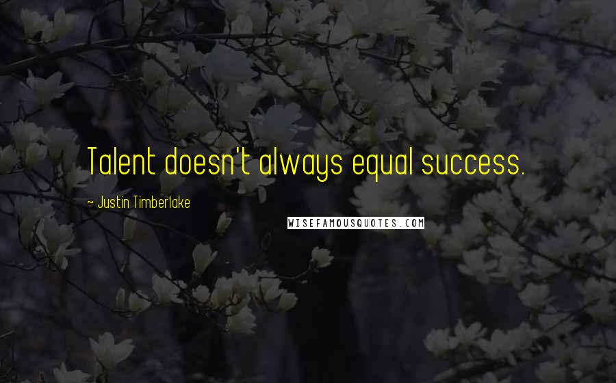 Justin Timberlake Quotes: Talent doesn't always equal success.