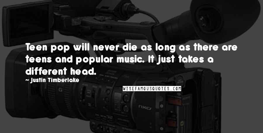 Justin Timberlake Quotes: Teen pop will never die as long as there are teens and popular music. It just takes a different head.