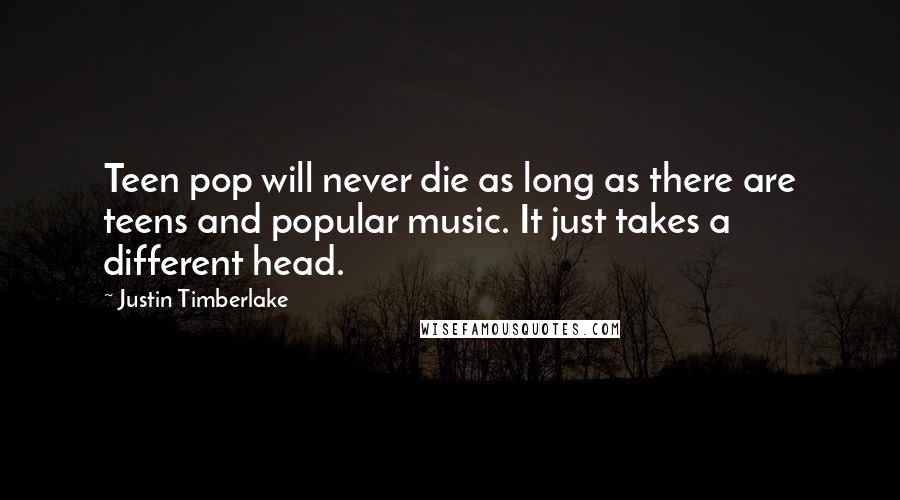 Justin Timberlake Quotes: Teen pop will never die as long as there are teens and popular music. It just takes a different head.