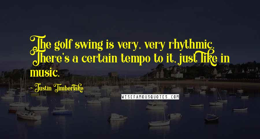 Justin Timberlake Quotes: The golf swing is very, very rhythmic. There's a certain tempo to it, just like in music.