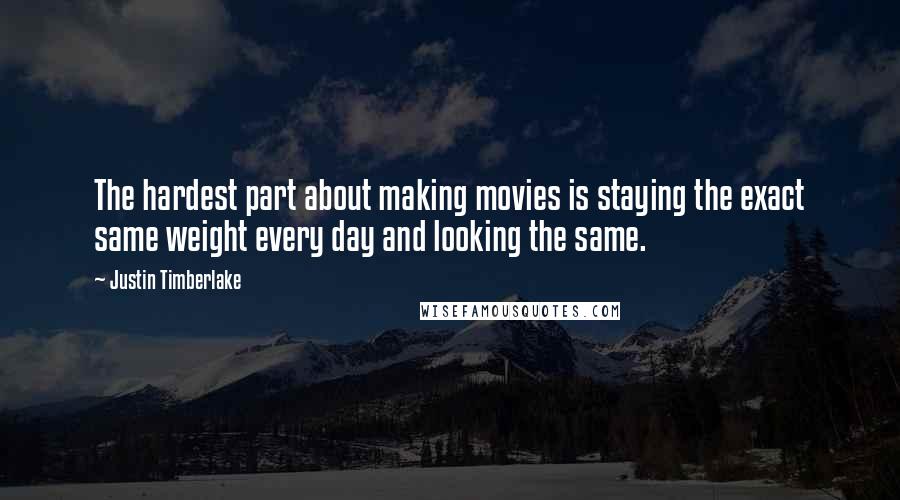 Justin Timberlake Quotes: The hardest part about making movies is staying the exact same weight every day and looking the same.